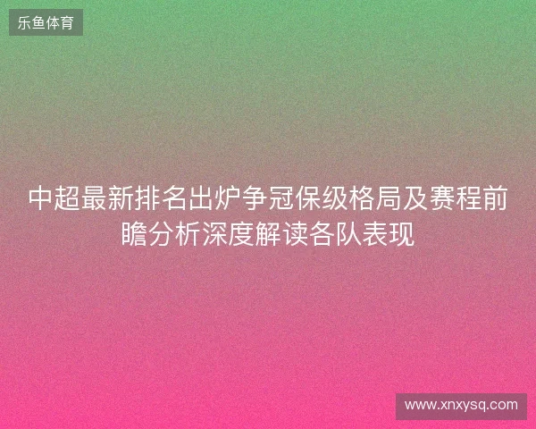 中超最新排名出炉争冠保级格局及赛程前瞻分析深度解读各队表现